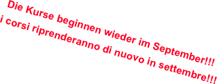  Die Kurse beginnen wieder im September!!! i corsi riprenderanno di nuovo in settembre!!! 